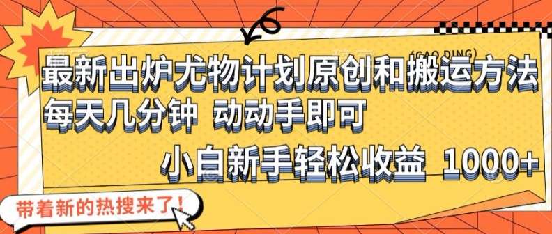 最新出炉尤物计划原创和搬运方法，简单易操作，动动手，小白新手轻松日入1000+【揭秘】汇创网-网创项目_汇创网_中创网_福缘网_冒泡网_资源整合平台汇创网