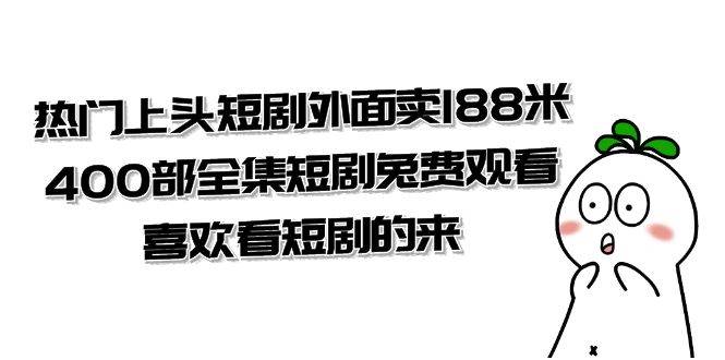 （7865期）热门上头短剧外面卖188米.400部全集短剧兔费观看.喜欢看短剧的来（共332G）汇创网-网创项目_汇创网_中创网_福缘网_冒泡网_资源整合平台汇创网