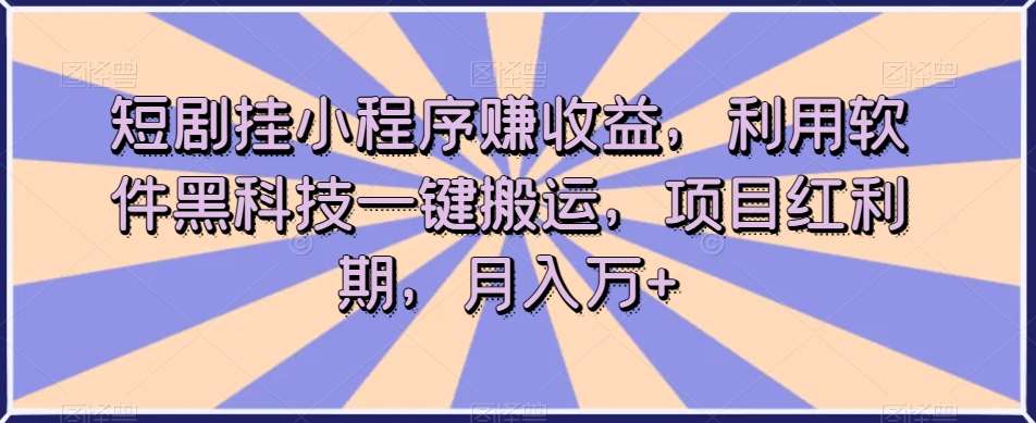 短剧挂小程序赚收益，利用软件黑科技一键搬运，项目红利期，月入万+【揭秘】汇创网-网创项目_汇创网_中创网_福缘网_冒泡网_资源整合平台汇创网