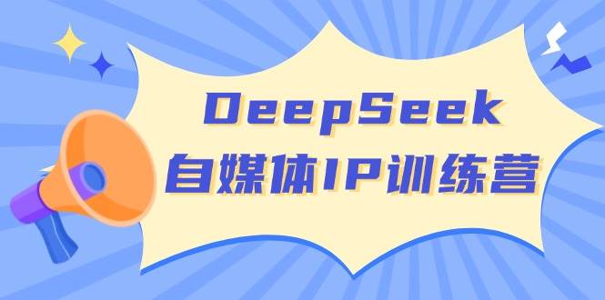 （14441期）DeepSeek自媒体IP训练营，掌握四位定位法 长板变现模型 开启自媒体新篇章汇创网-网创项目_汇创网_中创网_福缘网_冒泡网_资源整合平台汇创网