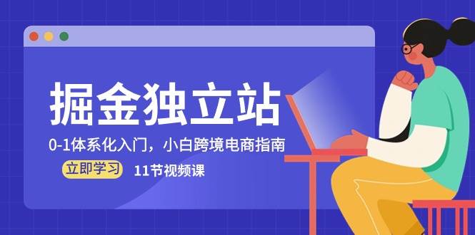 （10536期）掘金 独立站，0-1体系化入门，小白跨境电商指南（11节视频课）汇创网-网创项目_汇创网_中创网_福缘网_冒泡网_网创项目平台汇创网