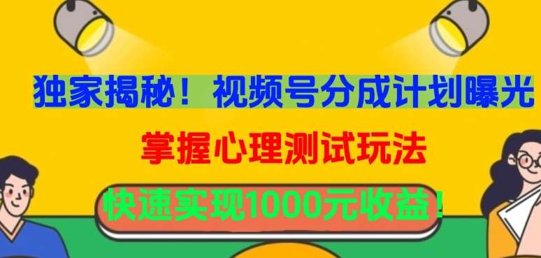 独家揭秘！视频号分成计划曝光，掌握心理测试玩法，快速实现1000元收益【揭秘】汇创网-网创项目_汇创网_中创网_福缘网_冒泡网_资源整合平台汇创网