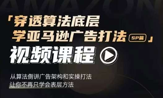 穿透算法底层，学亚马逊广告打法SP篇，从算法侧讲广告架构和实操打法，让你不再只学会表层方法汇创网-网创项目_汇创网_中创网_福缘网_冒泡网_网创项目平台汇创网