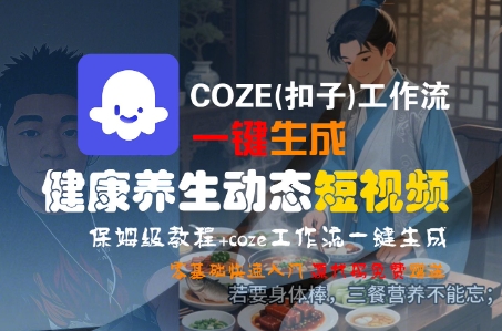 COZE(扣子)工作流一键生成健康养生动态短视频，保姆级教程，零基础快速入门汇创网-网创项目_汇创网_中创网_福缘网_冒泡网_资源整合平台汇创网