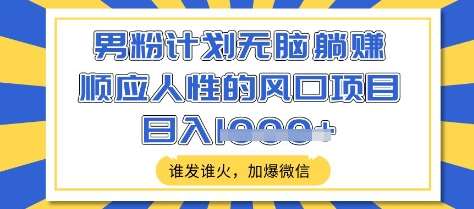 男粉计划无脑躺Z，顺应人性的风口项目，谁发谁火，加爆微信，日入多张【揭秘】汇创网-网创项目_汇创网_中创网_福缘网_冒泡网_网创项目平台汇创网