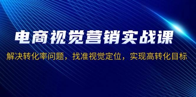 （13786期）电商视觉营销实战课，解决转化率问题，找准视觉定位，实现高转化目标汇创网-网创项目_汇创网_中创网_福缘网_冒泡网_网创项目平台汇创网