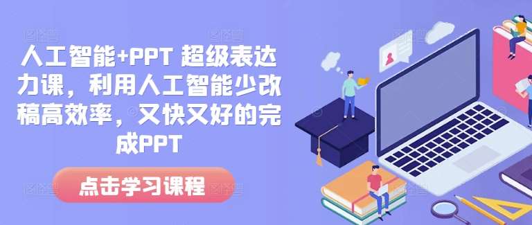 人工智能+PPT 超级表达力课，利用人工智能少改稿高效率，又快又好的完成PPT汇创网-网创项目_汇创网_中创网_福缘网_冒泡网_资源整合平台汇创网