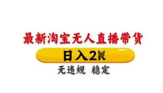最新淘宝无人直播带货，日入数张，不违规不封号，独家技术，操作简单【揭秘】汇创网-网创项目_汇创网_中创网_福缘网_冒泡网_资源整合平台汇创网