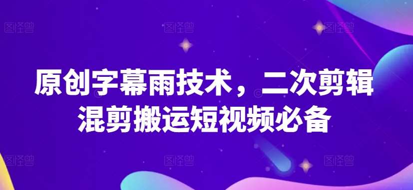 原创字幕雨技术，二次剪辑混剪搬运短视频必备【揭秘】汇创网-网创项目_汇创网_中创网_福缘网_冒泡网_资源整合平台汇创网