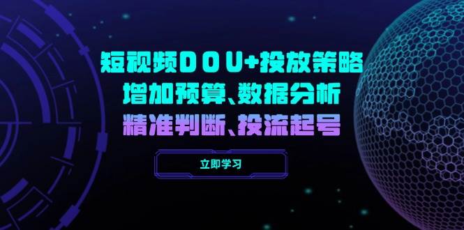 （14288期）短视频DOU+投放策略，增加预算、数据分析、精准判断，投流起号汇创网-网创项目_汇创网_中创网_福缘网_冒泡网_资源整合平台汇创网