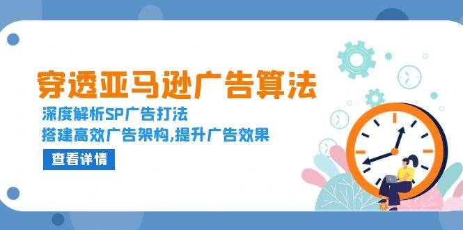 （13680期）穿透亚马逊广告算法，深度解析SP广告打法，搭建高效广告架构,提升广告效果汇创网-网创项目_汇创网_中创网_福缘网_冒泡网_资源整合平台汇创网