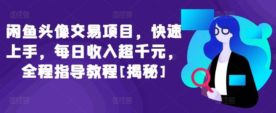 闲鱼头像交易项目，快速上手，每日收入超千元，全程指导教程[揭秘]汇创网-网创项目_汇创网_中创网_福缘网_冒泡网_资源整合平台汇创网