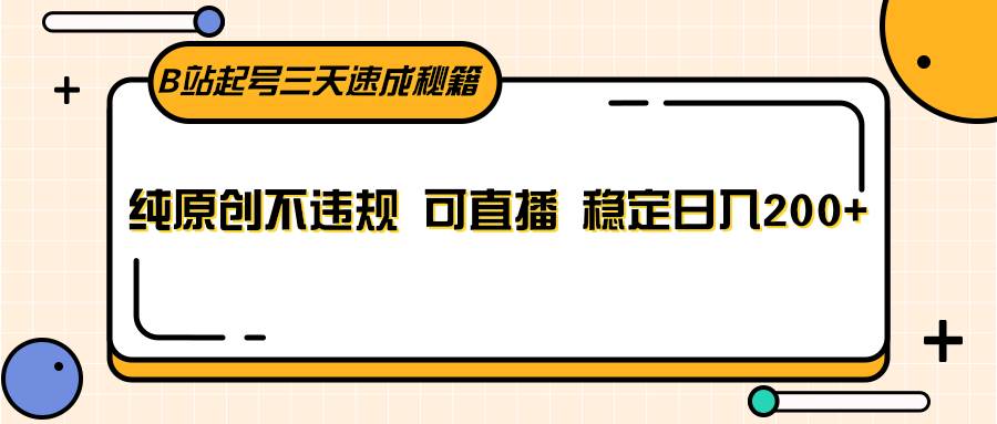 B站起号三天速成秘籍，纯原创不违规 可直播 稳定日入200+汇创网-网创项目_汇创网_中创网_福缘网_冒泡网_资源整合平台汇创网