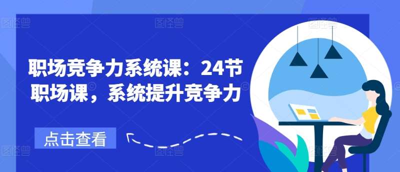 职场竞争力系统课：24节职场课，系统提升竞争力汇创网-网创项目_汇创网_中创网_福缘网_冒泡网_资源整合平台汇创网