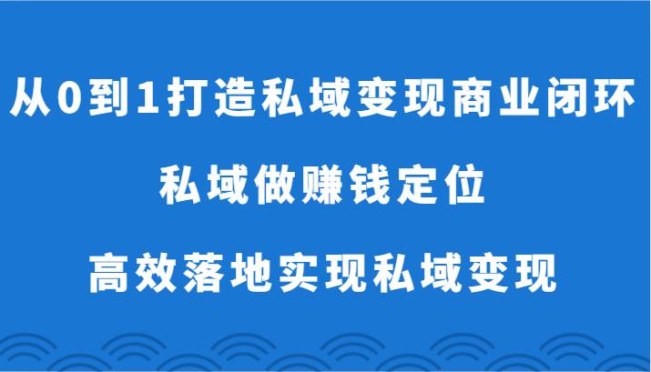 从0到1打造私域变现商业闭环-私域做赚钱定位，高效落地实现私域变现汇创网-网创项目_汇创网_中创网_福缘网_冒泡网_资源整合平台汇创网