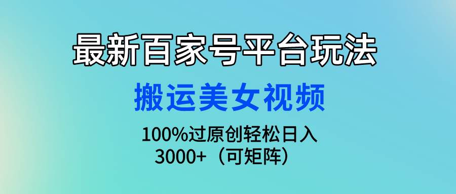 （9852期）最新百家号平台玩法，搬运美女视频100%过原创大揭秘，轻松日入3000+（可…汇创网-网创项目_汇创网_中创网_福缘网_冒泡网_网创项目平台汇创网