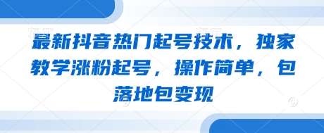 最新抖音热门起号技术，独家教学涨粉起号，操作简单，包落地包变现汇创网-网创项目_汇创网_中创网_福缘网_冒泡网_资源整合平台汇创网