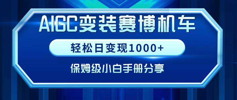 AIGC变装赛博机车，轻松日变现1000+，保姆级小白手册分享！汇创网-网创项目_汇创网_中创网_福缘网_冒泡网_网创项目平台汇创网