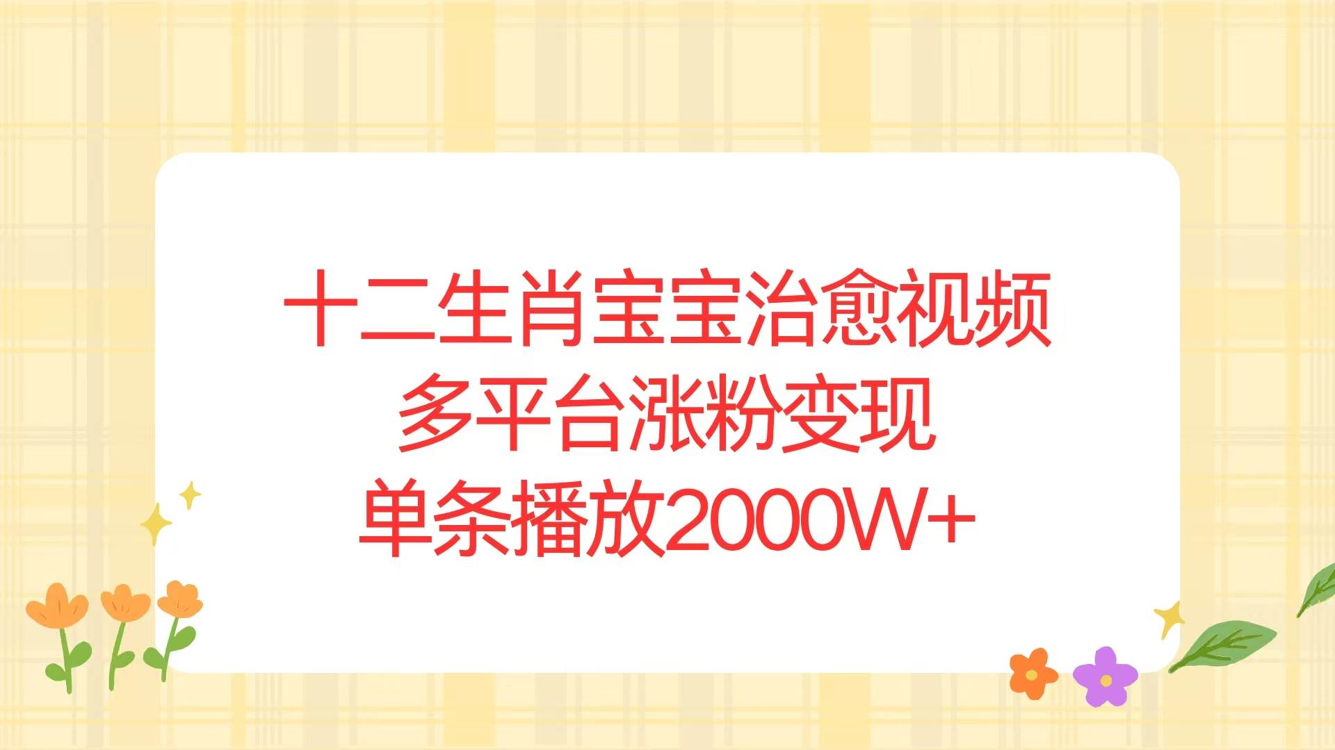 （13837期）十二生肖宝宝治愈视频，多平台涨粉变现，单条播放2000W+汇创网-网创项目_汇创网_中创网_福缘网_冒泡网_网创项目平台汇创网