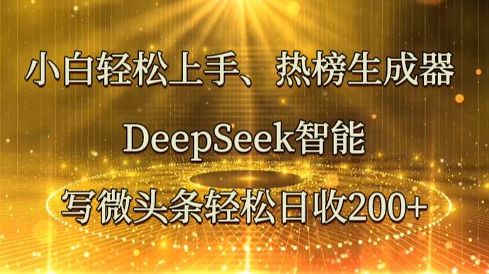小白轻松上手、热榜生成器 DeepSeek智能写微头条轻松日收200+汇创网-网创项目_汇创网_中创网_福缘网_冒泡网_资源整合平台汇创网