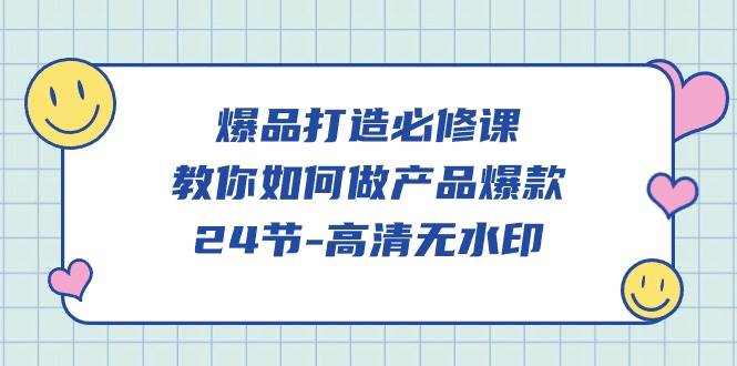 （9739期）爆品 打造必修课，教你如何-做产品爆款（24节-高清无水印）汇创网-网创项目_汇创网_中创网_福缘网_冒泡网_网创项目平台汇创网