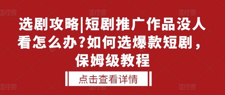 选剧攻略|短剧推广作品没人看怎么办?如何选爆款短剧，保姆级教程汇创网-网创项目_汇创网_中创网_福缘网_冒泡网_资源整合平台汇创网