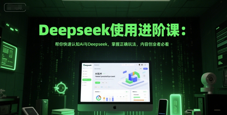Deepseek使用进阶课：帮你快速认知Ai与Deepseek，掌握正确玩法，内容创业者必看汇创网-网创项目_汇创网_中创网_福缘网_冒泡网_资源整合平台汇创网