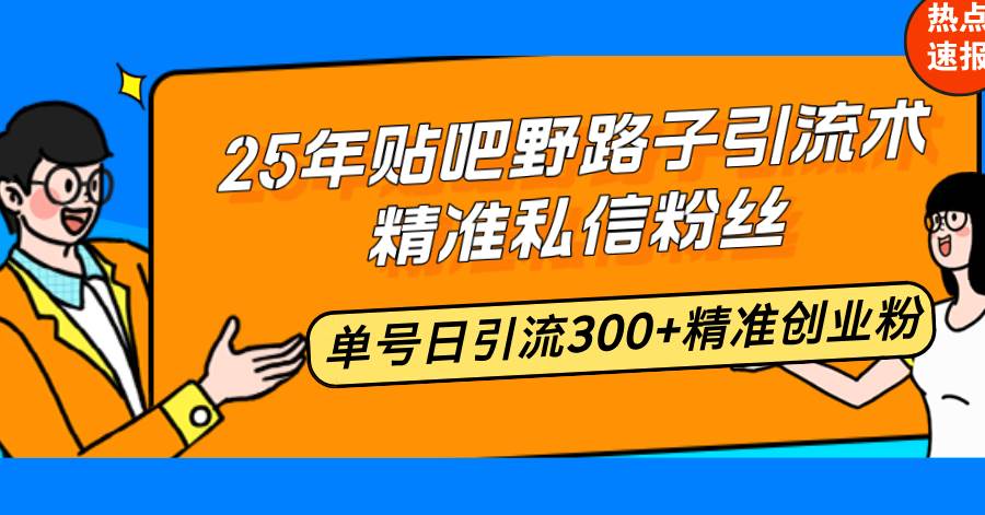 （14082期）25年贴吧野路子引流术，精准私信粉丝，单号日引流300+精准创业粉汇创网-网创项目_汇创网_中创网_福缘网_冒泡网_资源整合平台汇创网