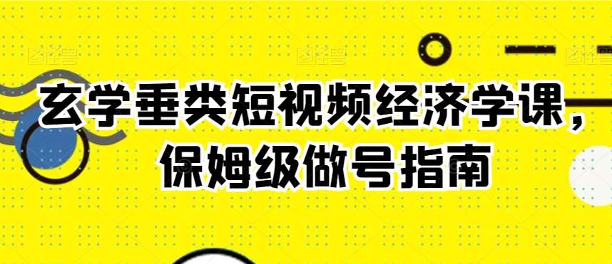 玄学垂类短视频经济学课，保姆级做号指南汇创网-网创项目_汇创网_中创网_福缘网_冒泡网_资源整合平台汇创网