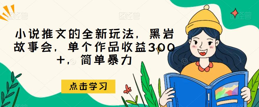 小说推文的全新玩法，黑岩故事会，单个作品收益300+，简单暴力【揭秘】汇创网-网创项目_汇创网_中创网_福缘网_冒泡网_资源整合平台汇创网