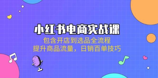 小红书电商实战课：包含开店到选品全流程，提升商品流量，日销百单技巧汇创网-网创项目_汇创网_中创网_福缘网_冒泡网_资源整合平台汇创网