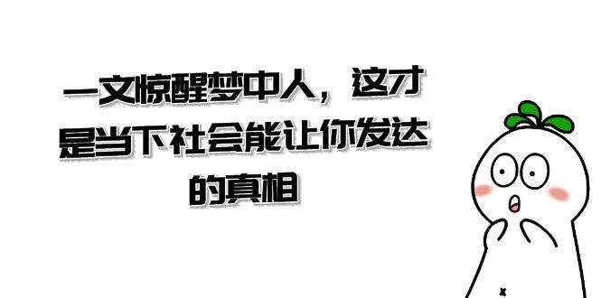 某公众号付费文章《一文 惊醒梦中人，这才是当下社会能让你发达的真相》汇创网-网创项目_汇创网_中创网_福缘网_冒泡网_资源整合平台汇创网