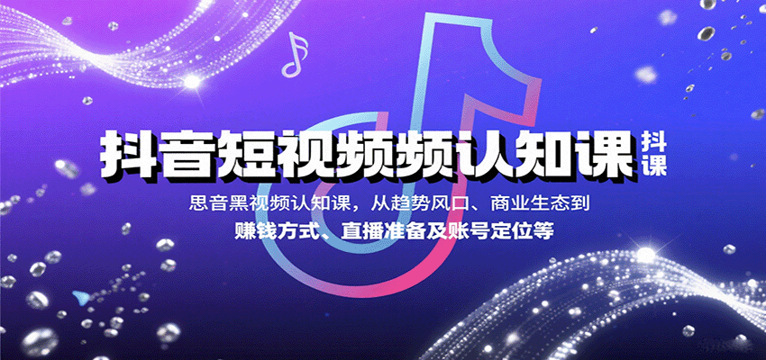 抖音短视频认知课，从趋势风口、商业生态到赚钱方式、直播准备及账号定位等汇创网-网创项目_汇创网_中创网_福缘网_冒泡网_网创项目平台汇创网