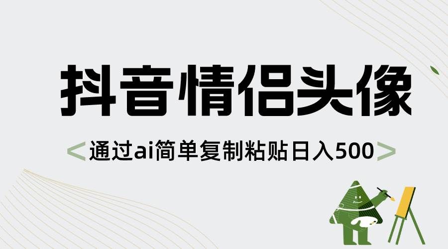 （8472期）抖音情侣头像，通过ai简单复制粘贴日入500+汇创网-网创项目_汇创网_中创网_福缘网_冒泡网_资源整合平台汇创网