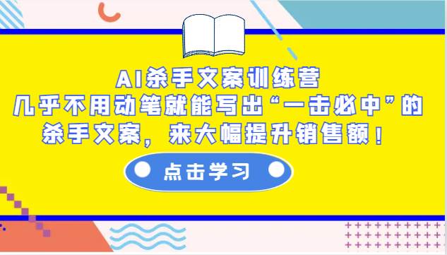 AI杀手文案训练营：几乎不用动笔就能写出“一击必中”的杀手文案，来大幅提升销售额！汇创网-网创项目_汇创网_中创网_福缘网_冒泡网_资源整合平台汇创网