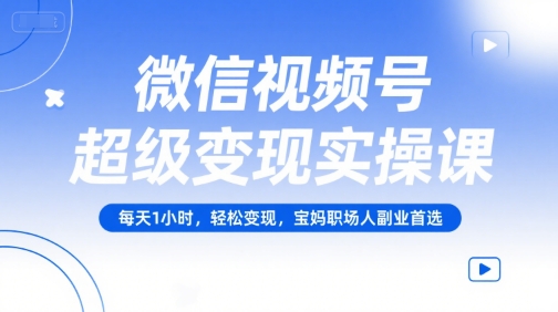 微信视频号超级变现实操课，每天1小时，轻松变现，宝妈职场人副业首选汇创网-网创项目_汇创网_中创网_福缘网_冒泡网_网创项目平台汇创网