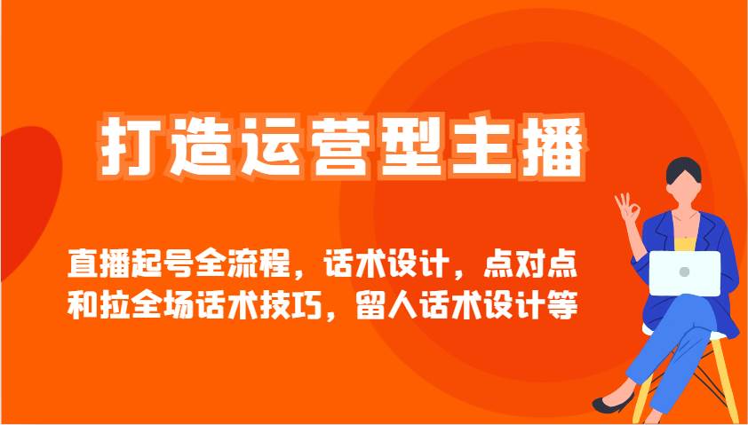 打造运营型主播直播起号全流程，话术设计，点对点和拉全场话术技巧，留人话术设计等汇创网-网创项目_汇创网_中创网_福缘网_冒泡网_资源整合平台汇创网