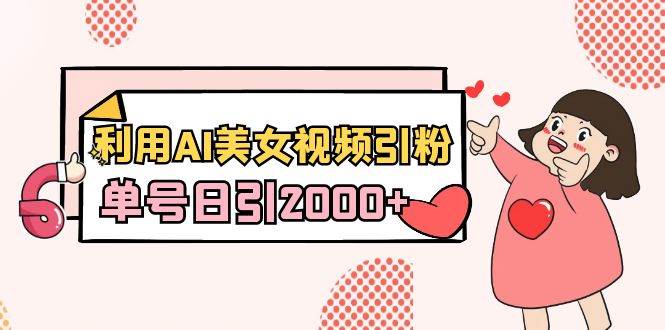 （8872期）利用AI美女视频引粉，单号日引2000+，新手也能干（教程+软件）汇创网-网创项目_汇创网_中创网_福缘网_冒泡网_资源整合平台汇创网