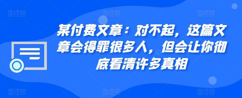 某付费文章：对不起，这篇文章会得罪很多人，但会让你彻底看清许多真相汇创网-网创项目_汇创网_中创网_福缘网_冒泡网_资源整合平台汇创网