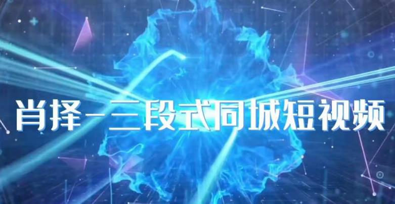 肖择-抖音同城短视频，​三段式同城短视频实操汇创网-网创项目_汇创网_中创网_福缘网_冒泡网_网创项目平台汇创网