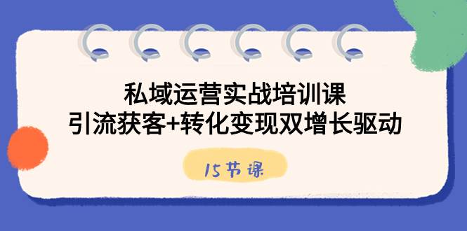 （8698期）私域运营实战培训课，引流获客+转化变现双增长驱动（15节课）汇创网-网创项目_汇创网_中创网_福缘网_冒泡网_资源整合平台汇创网