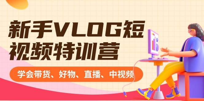 （8807期）新手VLOG短视频特训营：学会带货、好物、直播、中视频、赚Q方法（16节课）汇创网-网创项目_汇创网_中创网_福缘网_冒泡网_资源整合平台汇创网