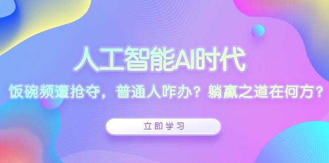 人工智能AI时代，饭碗频遭抢夺，普通人咋办？躺赢之道在何方？汇创网-网创项目_汇创网_中创网_福缘网_冒泡网_资源整合平台汇创网