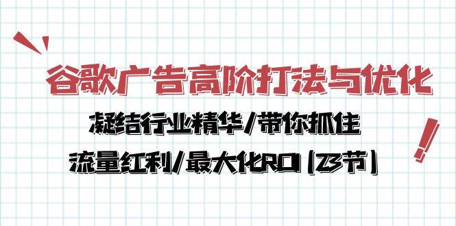谷歌广告高阶打法与优化，凝结行业精华/带你抓住流量红利/最大化ROI(23节)网创项目_汇创网_中创网_福缘网_冒泡网_资源整合平台汇创网