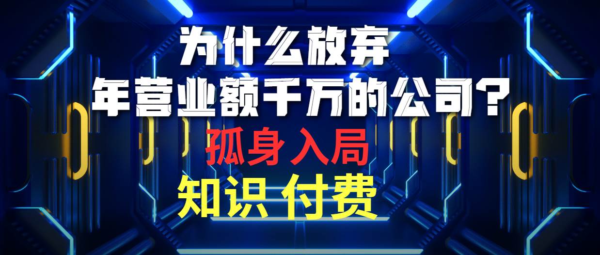 为什么放弃年营业额千万的公司 孤身入局知识付费赛道汇创网-网创项目_汇创网_中创网_福缘网_冒泡网_资源整合平台汇创网