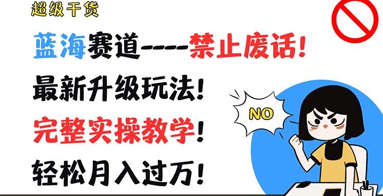 超级干货，蓝海赛道-禁止废话，最新升级玩法，完整实操教学，轻松月入过万【揭秘】汇创网-网创项目_汇创网_中创网_福缘网_冒泡网_资源整合平台汇创网