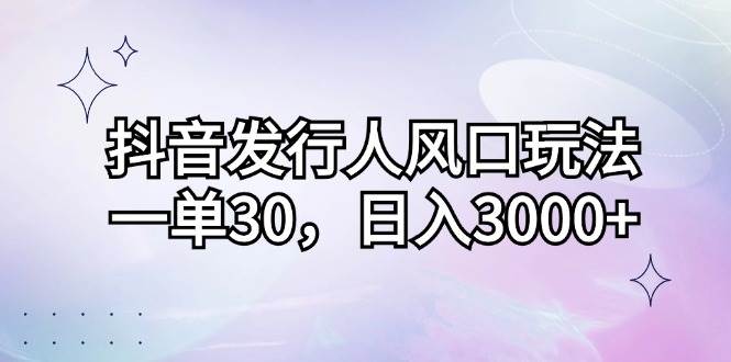 （12874期）抖音发行人风口玩法，一单30，日入3000+汇创网-网创项目_汇创网_中创网_福缘网_冒泡网_资源整合平台汇创网