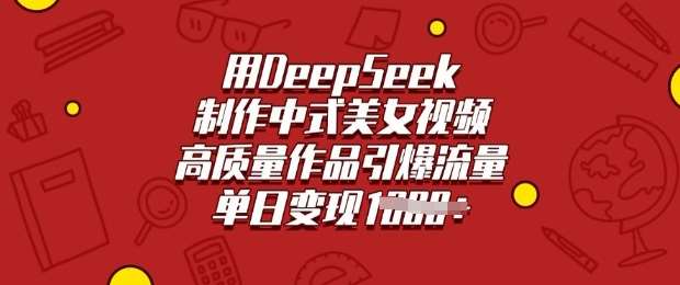 用DeepSeek制作中式美女视频，高质量作品引爆流量，单日变现多张汇创网-网创项目_汇创网_中创网_福缘网_冒泡网_资源整合平台汇创网