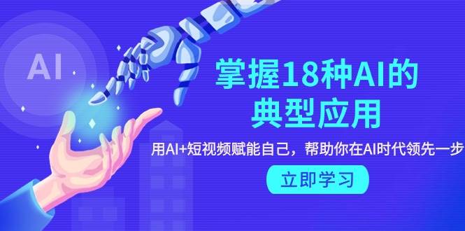 （9683期）掌握18种AI的典型应用，用AI+短视频 赋能自己，帮助你在AI时代领先一步汇创网-网创项目_汇创网_中创网_福缘网_冒泡网_资源整合平台汇创网