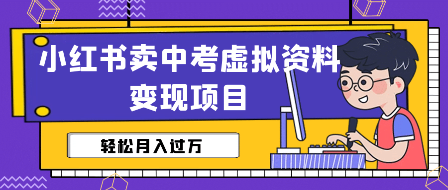 小红书卖中考虚拟资料变现分享课：轻松月入过万（视频+配套资料）汇创网-网创项目_汇创网_中创网_福缘网_冒泡网_资源整合平台汇创网